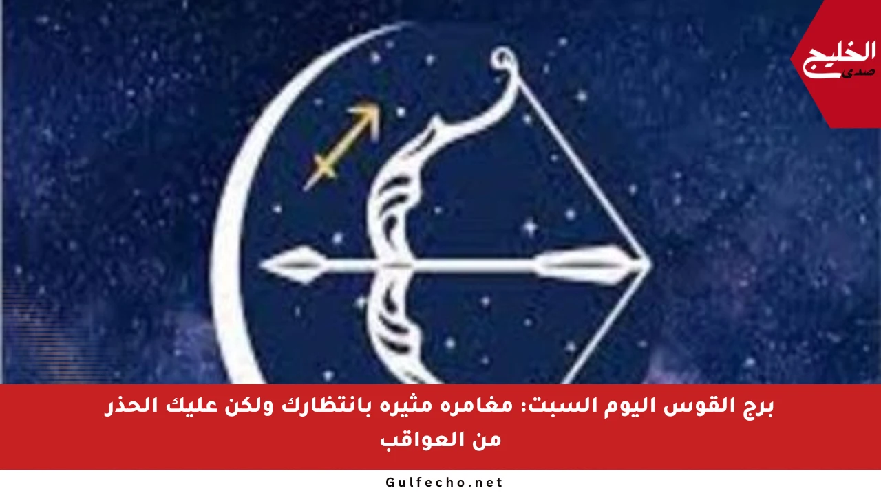 برج القوس اليوم السبت: مغامرة مثيرة بانتظارك ولكن عليك الحذر من العواقب